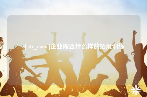 青海企业需要什么样的拓展训练