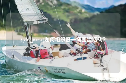青海如何组织好一场团建活动？