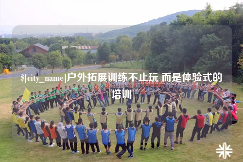 青海户外拓展训练不止玩 而是体验式的培训